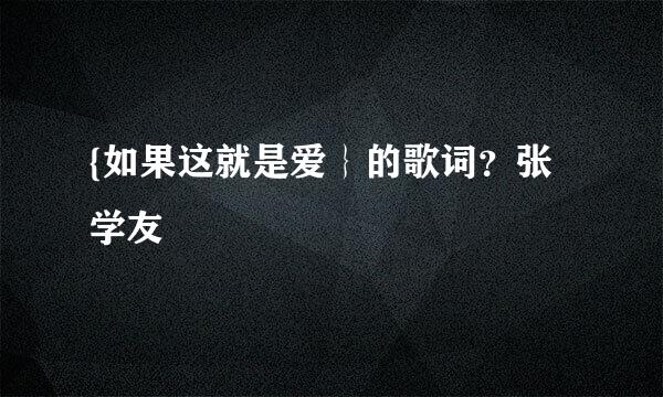 {如果这就是爱｝的歌词？张学友