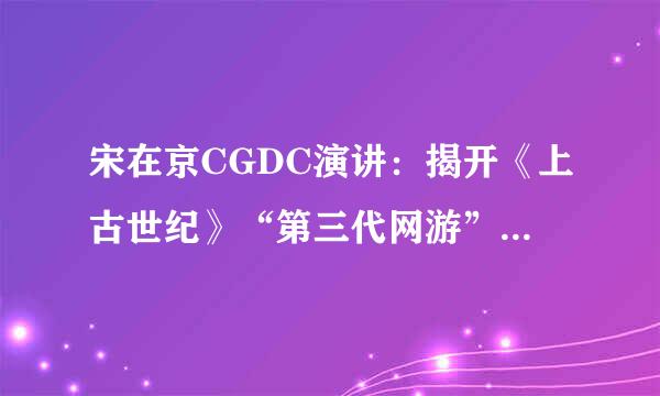 宋在京CGDC演讲：揭开《上古世纪》“第三代网游”神秘面纱