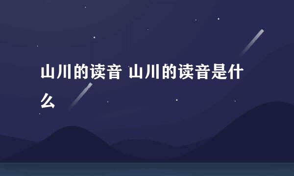 山川的读音 山川的读音是什么