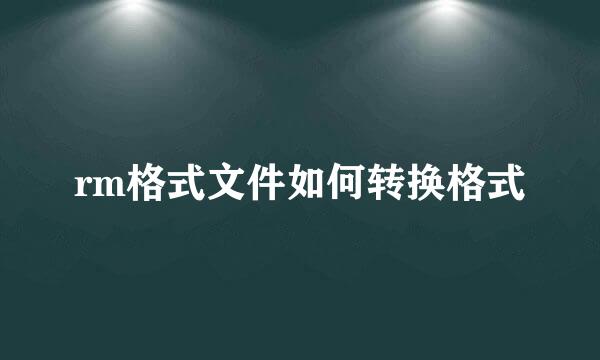 rm格式文件如何转换格式