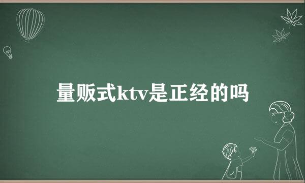 量贩式ktv是正经的吗