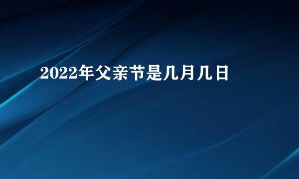 2022年父亲节是几月几日