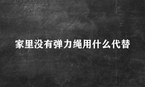 家里没有弹力绳用什么代替