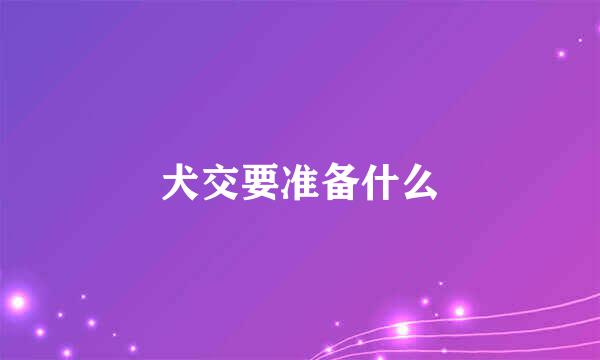 犬交要准备什么