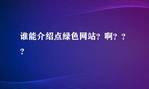 谁能介绍点绿色网站？啊？？？