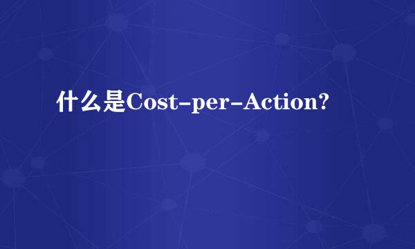 什么是Cost-per-Action?