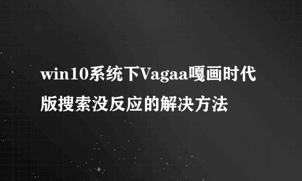 win10系统下Vagaa嘎画时代版搜索没反应的解决方法