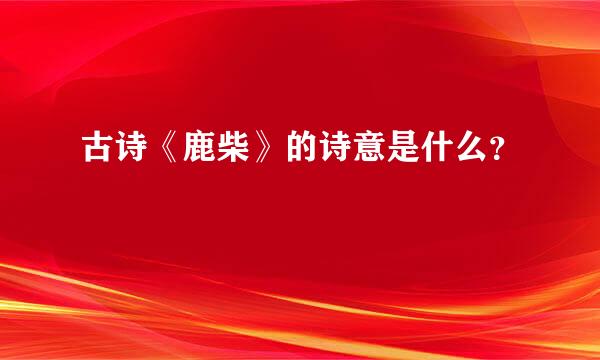 古诗《鹿柴》的诗意是什么？