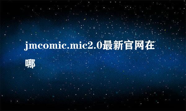 jmcomic.mic2.0最新官网在哪