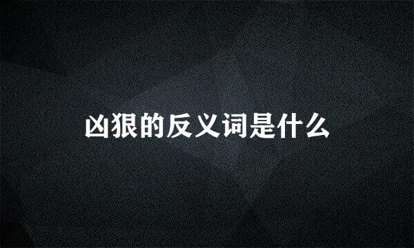 凶狠的反义词是什么