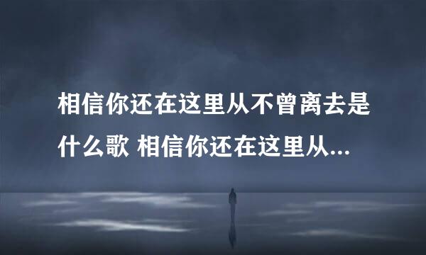 相信你还在这里从不曾离去是什么歌 相信你还在这里从不曾离去完整歌词