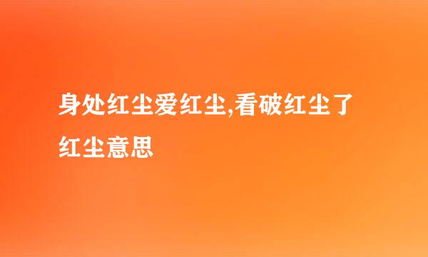 身处红尘爱红尘,看破红尘了红尘意思