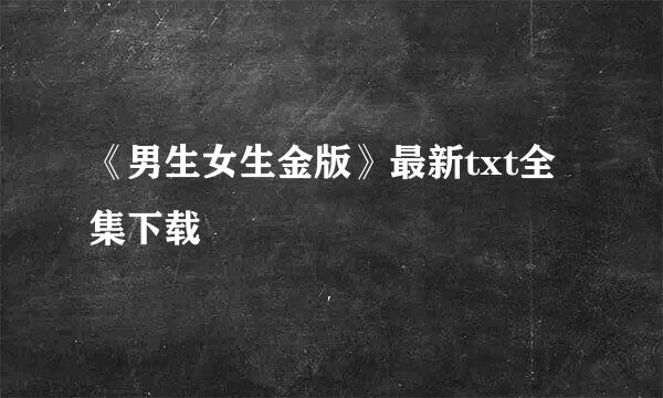 《男生女生金版》最新txt全集下载