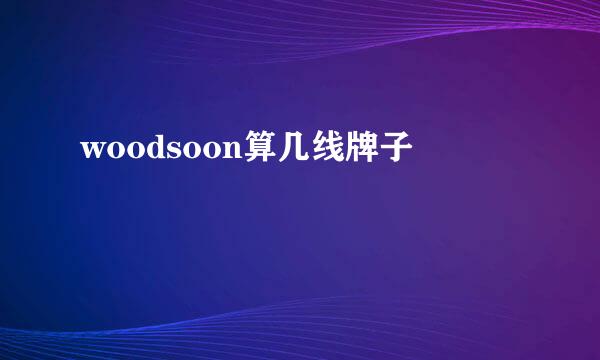 woodsoon算几线牌子