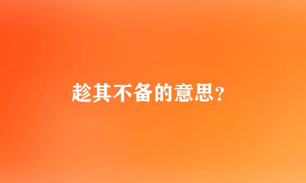 趁其不备的意思？