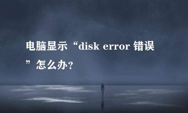 电脑显示“disk error 错误 ”怎么办？