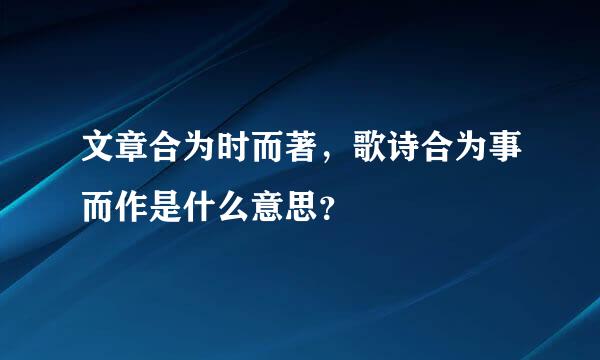 文章合为时而著，歌诗合为事而作是什么意思？