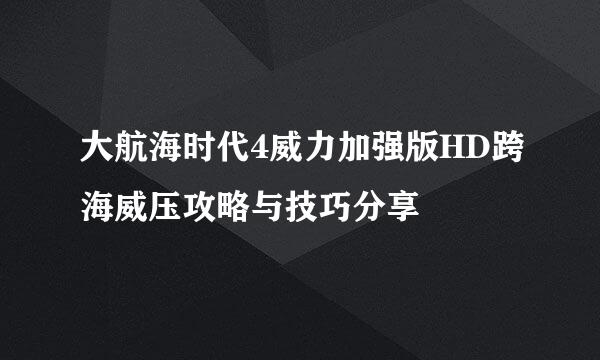 大航海时代4威力加强版HD跨海威压攻略与技巧分享