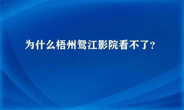 为什么梧州鸳江影院看不了？