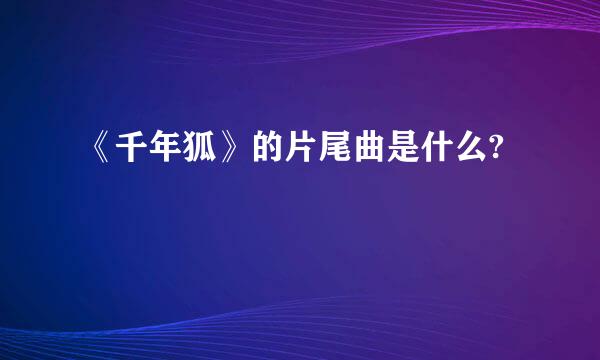 《千年狐》的片尾曲是什么?