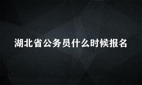 湖北省公务员什么时候报名