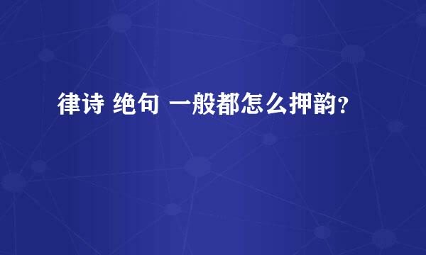 律诗 绝句 一般都怎么押韵？