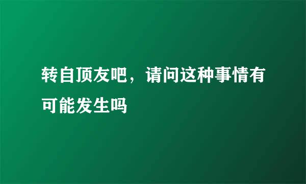 转自顶友吧，请问这种事情有可能发生吗