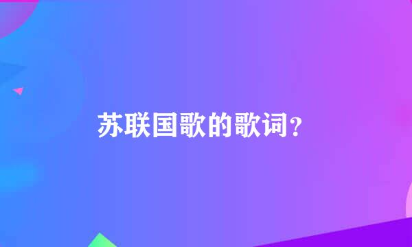 苏联国歌的歌词？