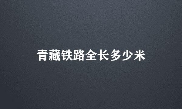 青藏铁路全长多少米