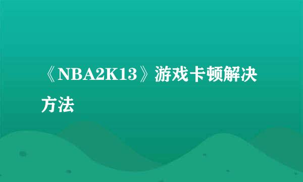 《NBA2K13》游戏卡顿解决方法