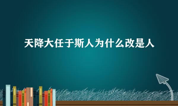 天降大任于斯人为什么改是人