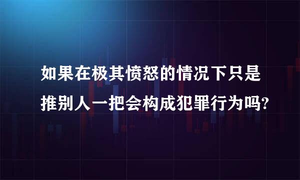 如果在极其愤怒的情况下只是推别人一把会构成犯罪行为吗?