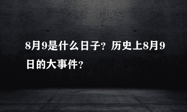 8月9是什么日子？历史上8月9日的大事件？