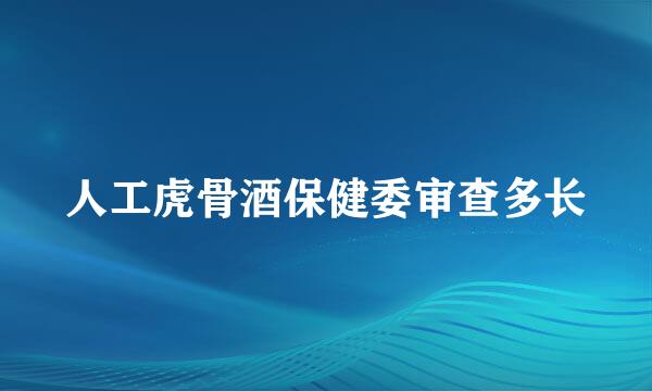 人工虎骨酒保健委审查多长