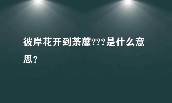 彼岸花开到荼蘼???是什么意思？