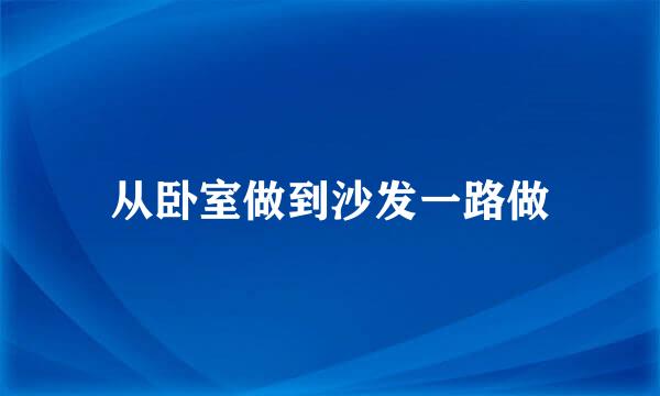 从卧室做到沙发一路做