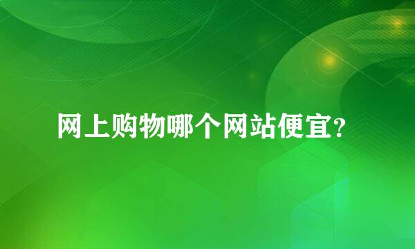 网上购物哪个网站便宜？