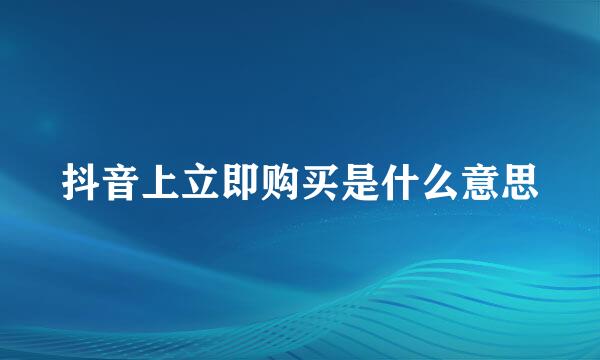 抖音上立即购买是什么意思