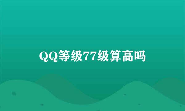 QQ等级77级算高吗