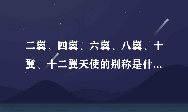 二翼、四翼、六翼、八翼、十翼、十二翼天使的别称是什么？（例如炽天使...我就记得一个....只要别称，没有