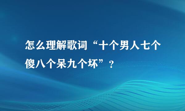 怎么理解歌词“十个男人七个傻八个呆九个坏”？