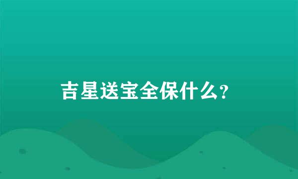 吉星送宝全保什么？