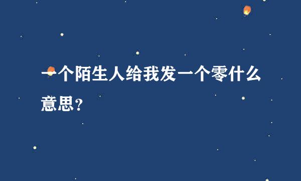 一个陌生人给我发一个零什么意思？