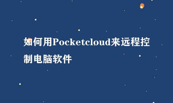 如何用Pocketcloud来远程控制电脑软件