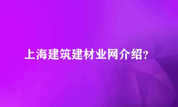 上海建筑建材业网介绍？