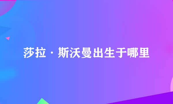 莎拉·斯沃曼出生于哪里