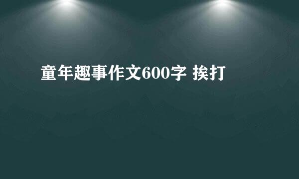 童年趣事作文600字 挨打