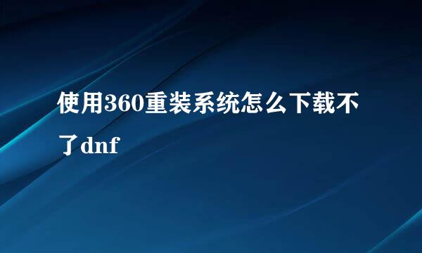 使用360重装系统怎么下载不了dnf