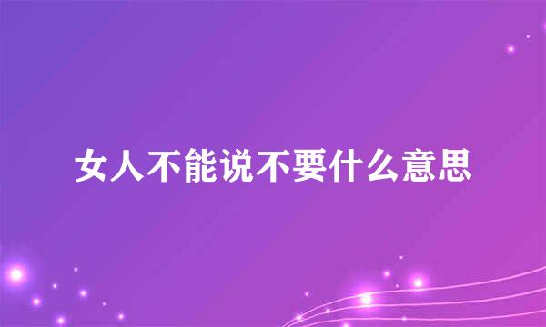 女人不能说不要什么意思