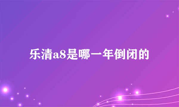 乐清a8是哪一年倒闭的